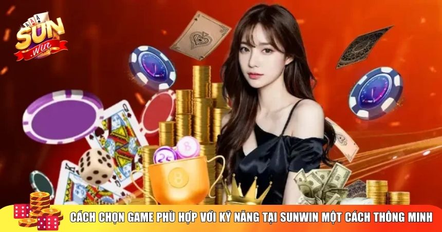 Cách chọn game phù hợp với kỹ năng tại Sunwin một cách thông minh