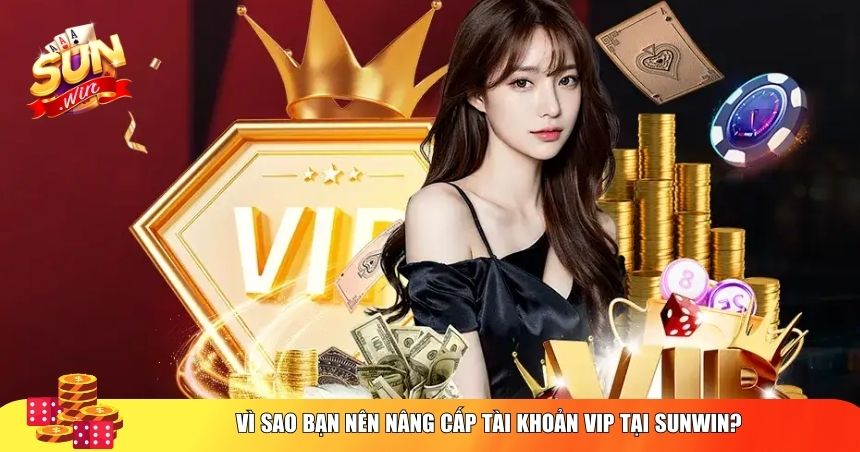 Vì sao bạn nên nâng cấp tài khoản VIP tại Sunwin?